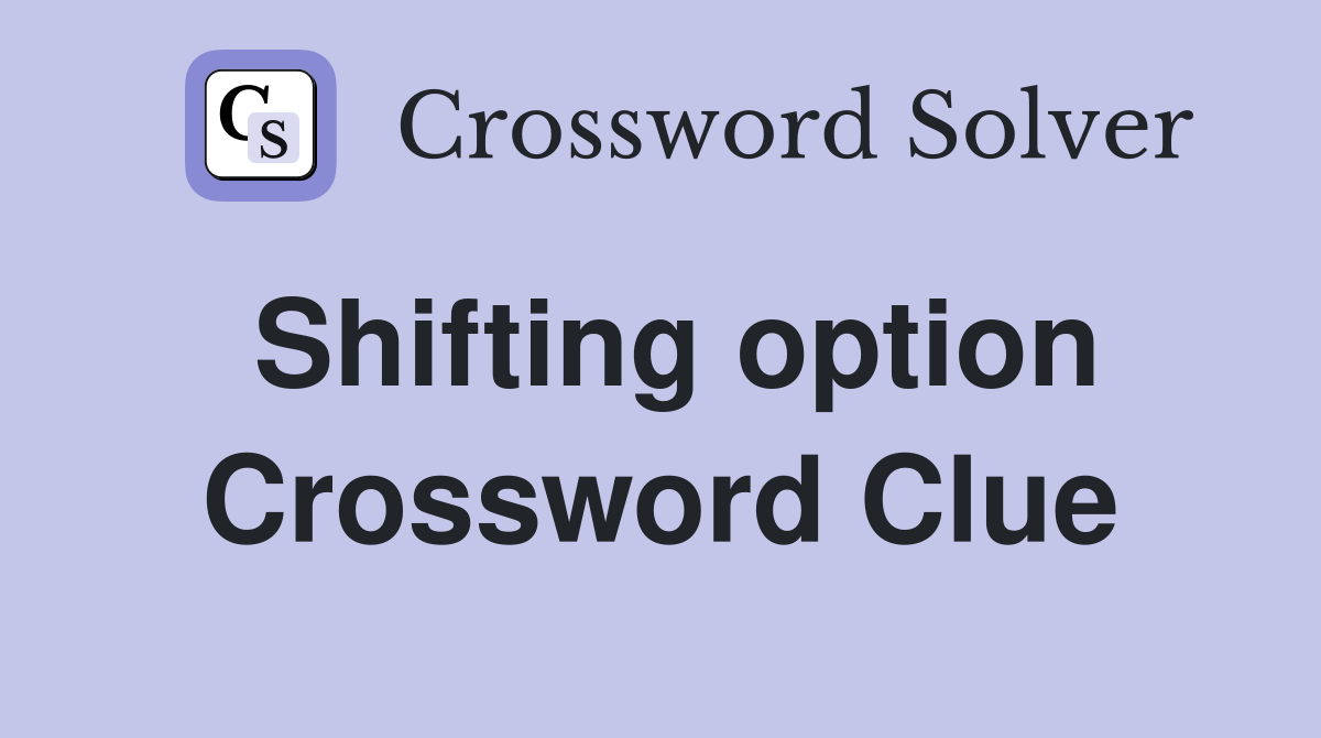 Shifting option Crossword Clue