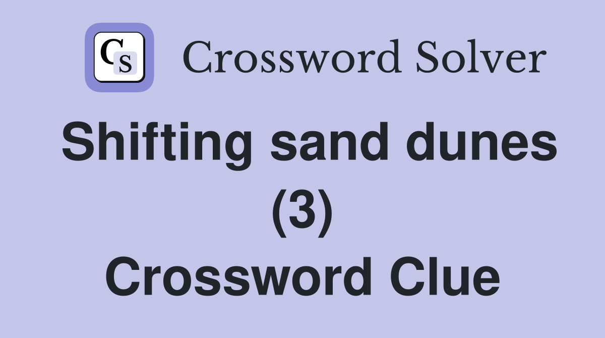 Shifting sand dunes (3) Crossword Clue