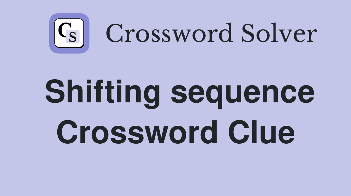 Shifting sequence Crossword Clue