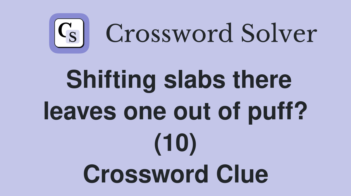 Shifting slabs there leaves one out of puff? (10) Crossword Clue