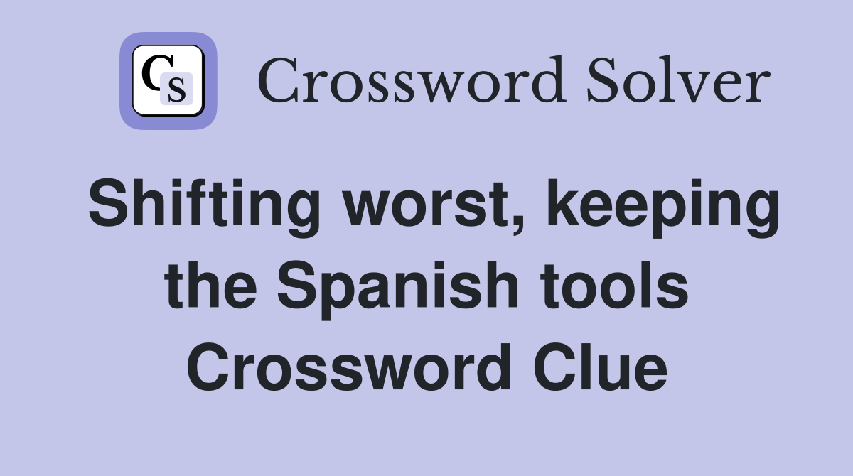 Shifting worst, keeping the Spanish tools Crossword Clue