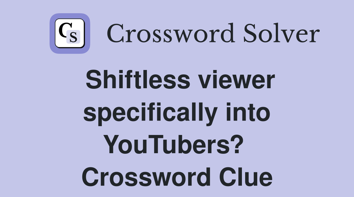 Shiftless viewer specifically into YouTubers?  Crossword Clue