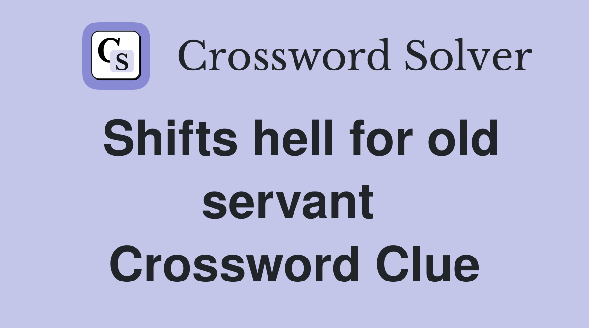 Shifts hell for old servant  Crossword Clue