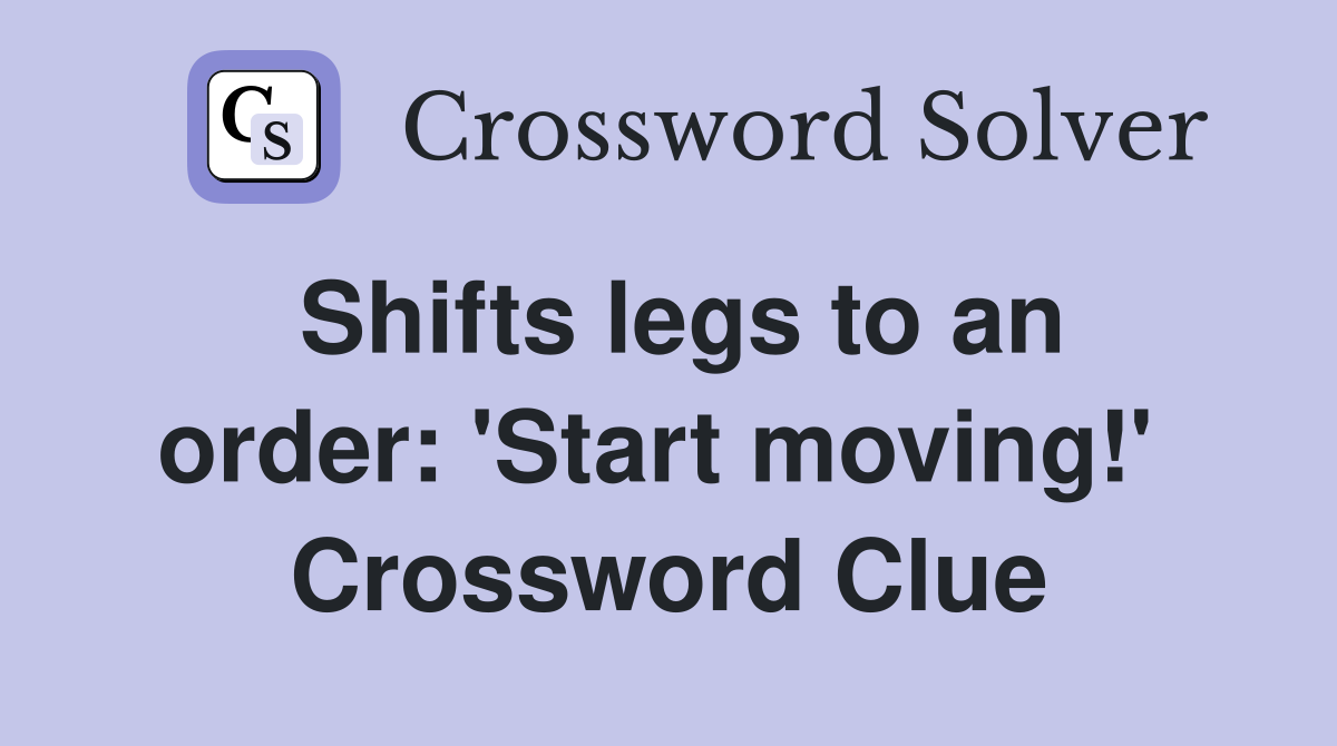 Shifts legs to an order: 'Start moving!'  Crossword Clue