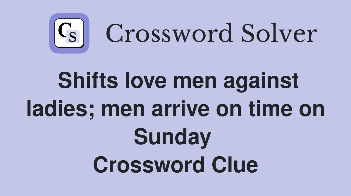 Shifts love men against ladies; men arrive on time on Sunday  Crossword Clue