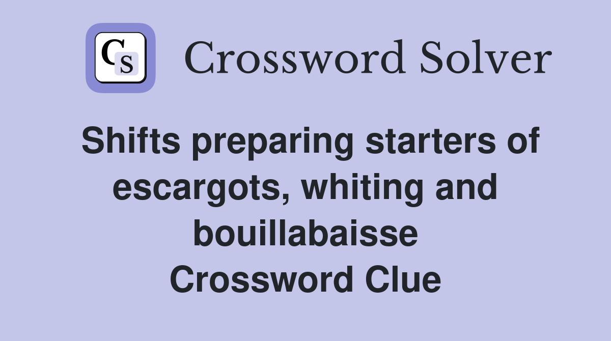 Shifts preparing starters of escargots, whiting and bouillabaisse Crossword Clue