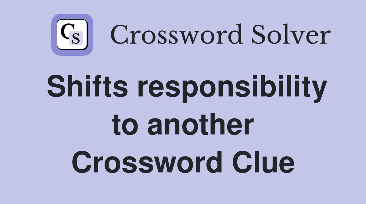 Shifts responsibility to another Crossword Clue