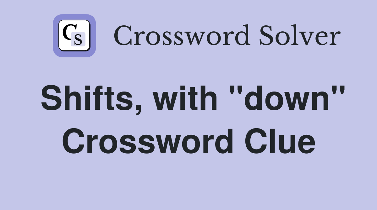 Shifts, with "down" Crossword Clue