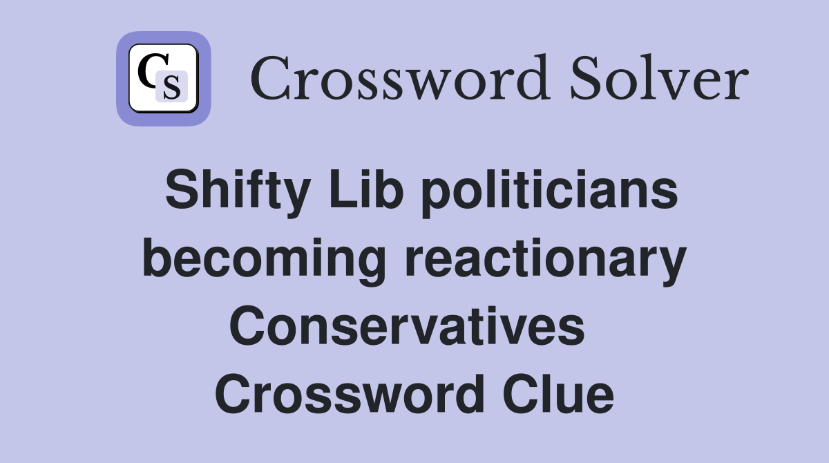 Shifty Lib politicians becoming reactionary Conservatives  Crossword Clue
