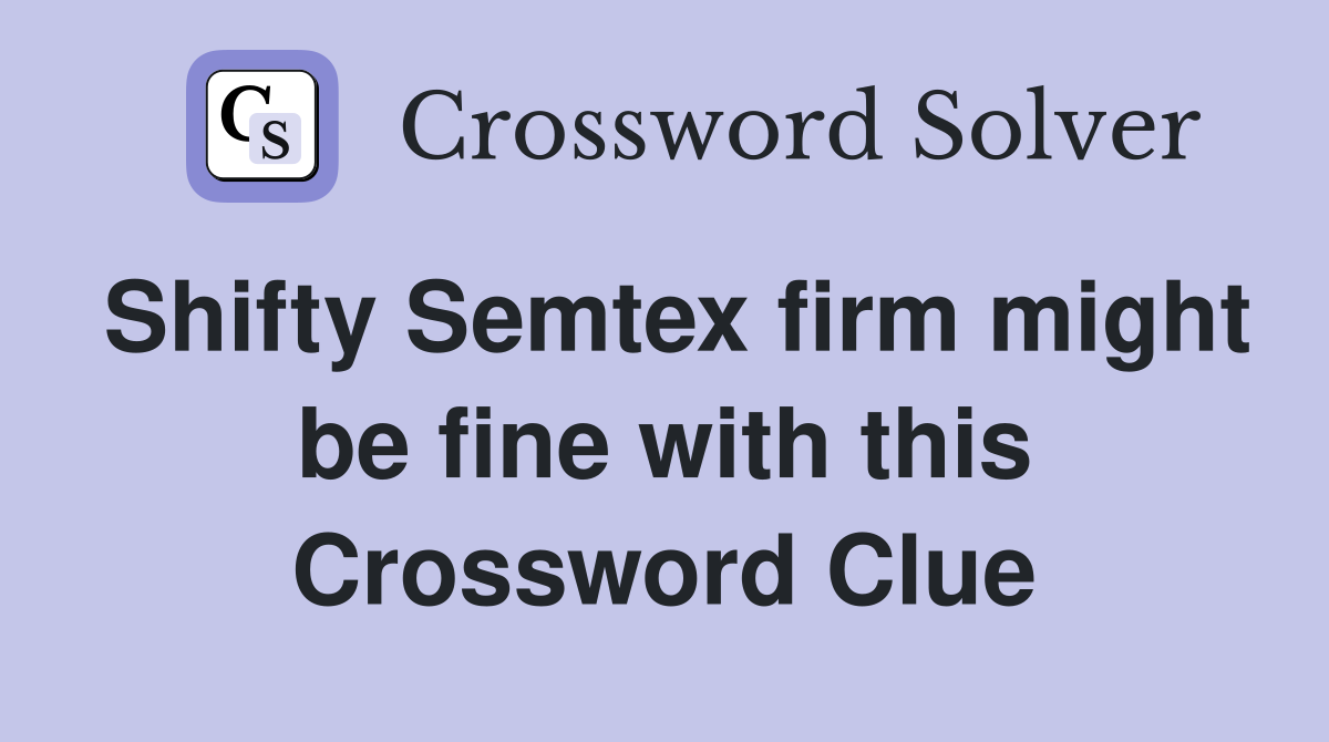 Shifty Semtex firm might be fine with this Crossword Clue