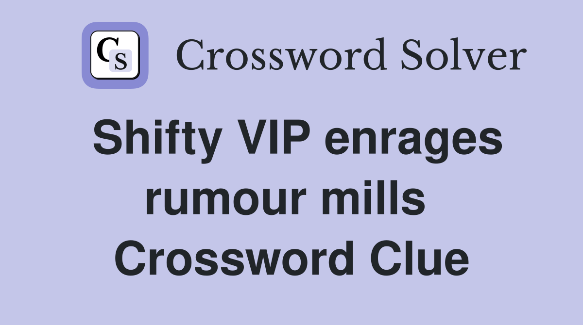 Shifty VIP enrages rumour mills  Crossword Clue