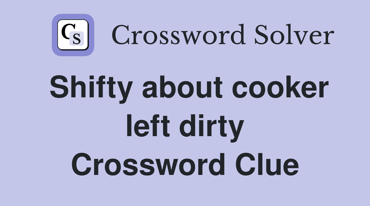 Shifty about cooker left dirty Crossword Clue