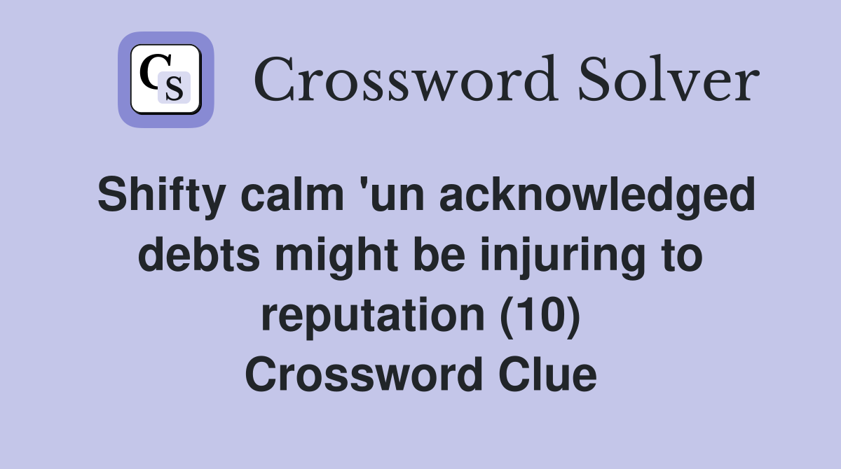 Shifty calm 'un acknowledged debts might be injuring to reputation (10) Crossword Clue