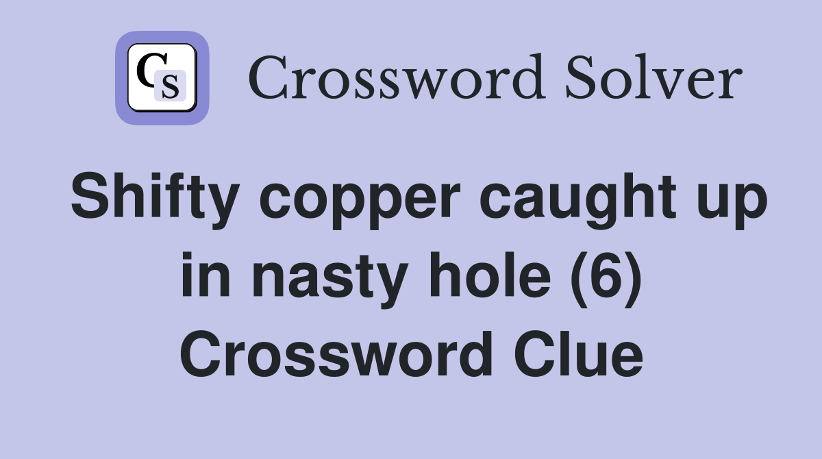 Shifty copper caught up in nasty hole (6) Crossword Clue