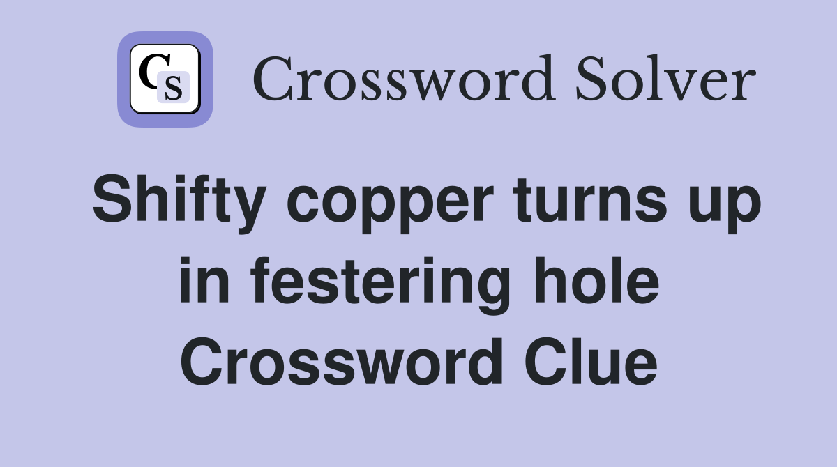Shifty copper turns up in festering hole Crossword Clue