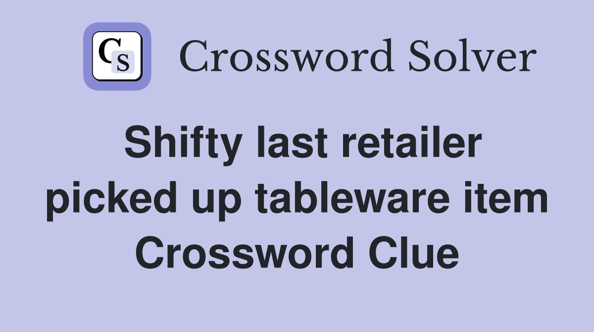Shifty last retailer picked up tableware item Crossword Clue