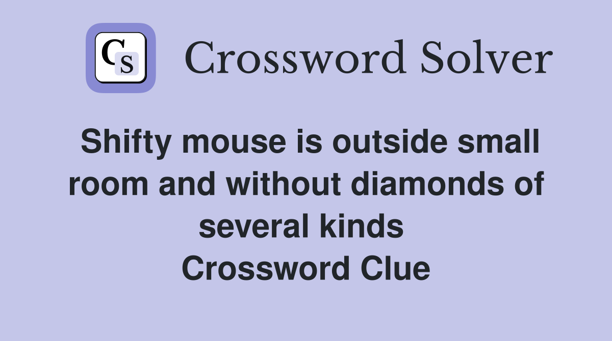 Shifty mouse is outside small room and without diamonds of several kinds  Crossword Clue