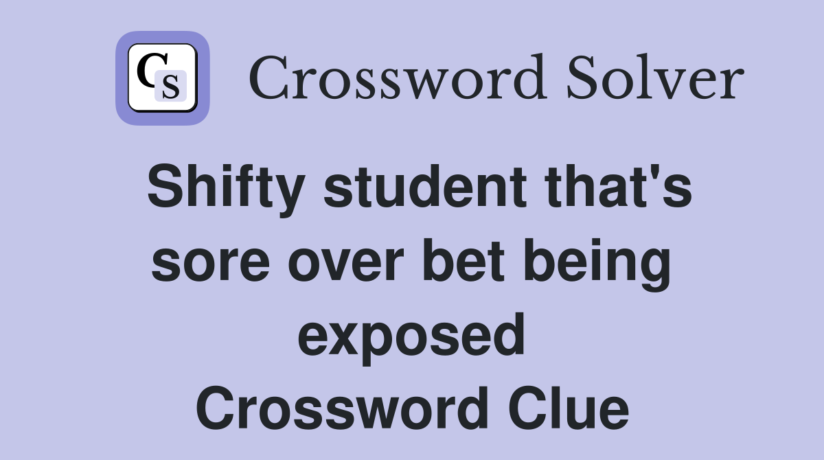 Shifty student that's sore over bet being exposed Crossword Clue