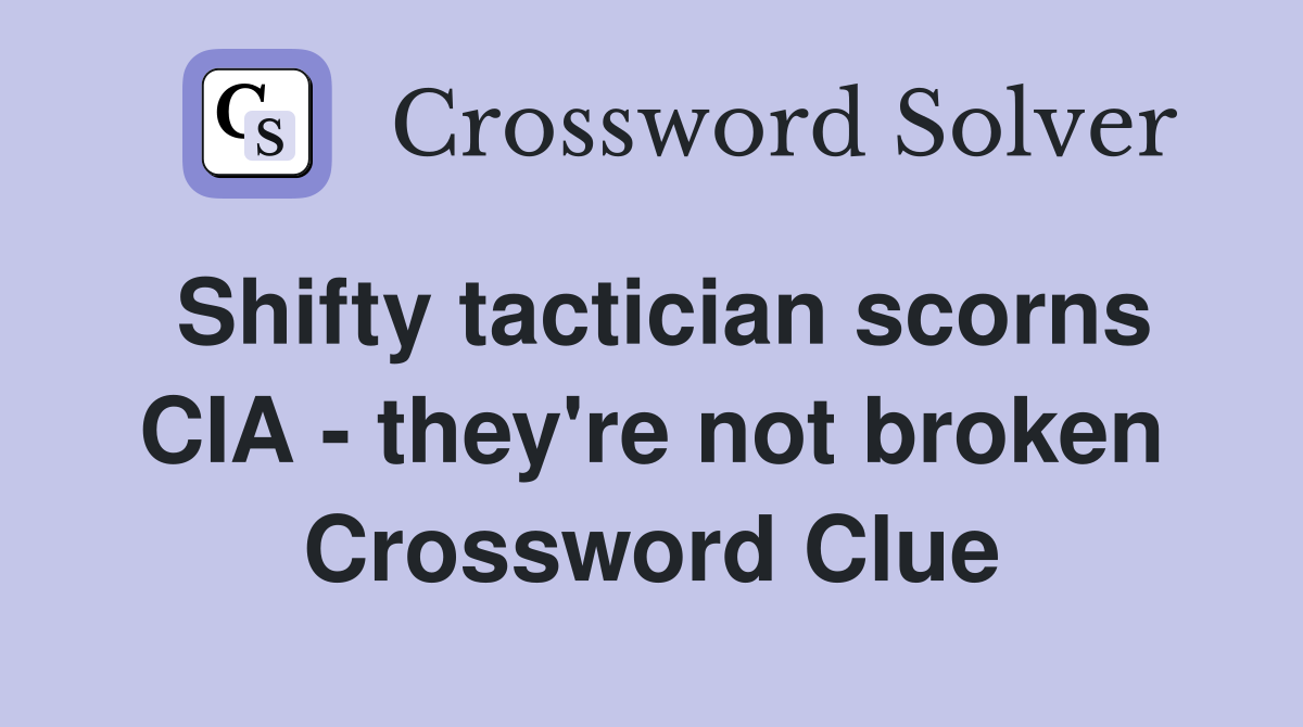 Shifty tactician scorns CIA - they're not broken Crossword Clue