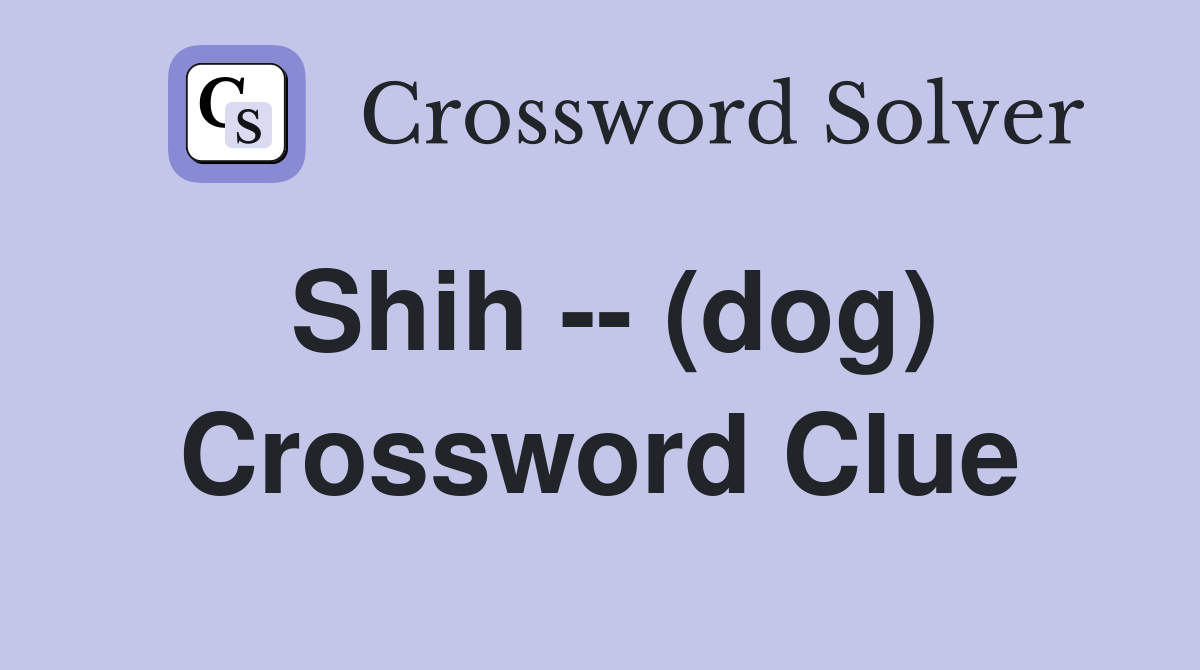 Shih -- (dog) Crossword Clue