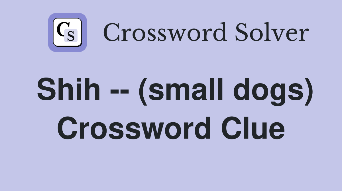 Shih -- (small dogs) Crossword Clue