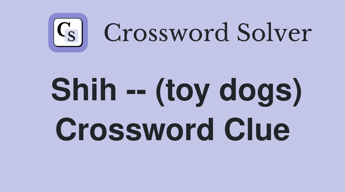 Shih -- (toy dogs) Crossword Clue