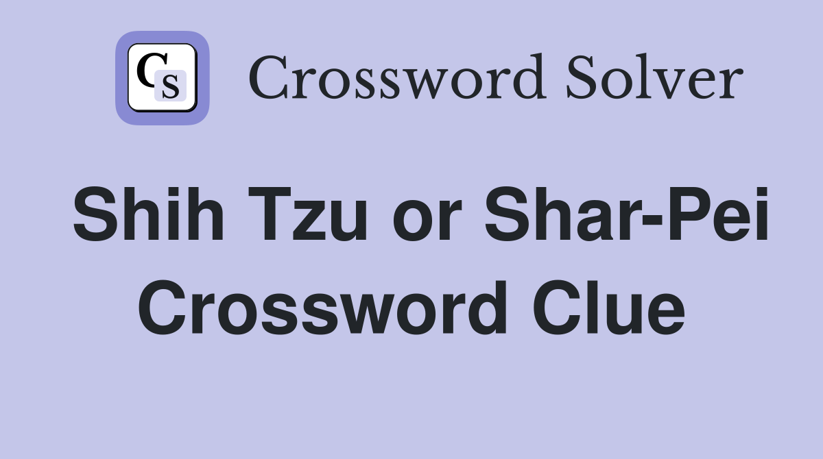 Shih Tzu or Shar-Pei Crossword Clue