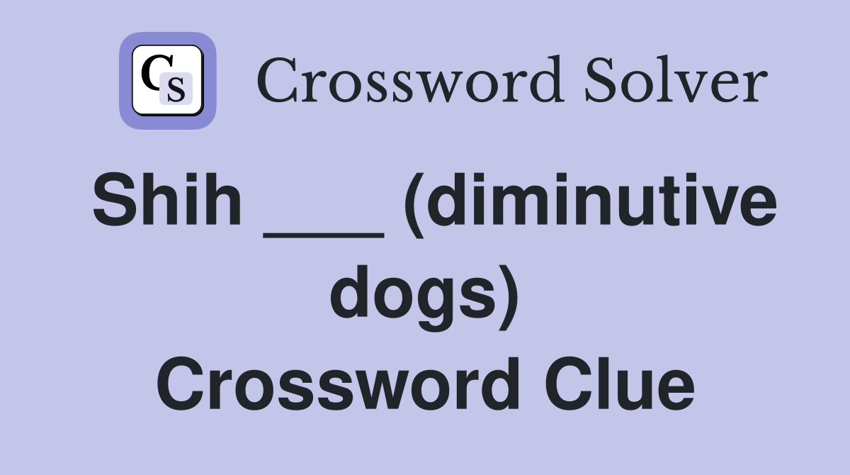 Shih ___ (diminutive dogs) Crossword Clue