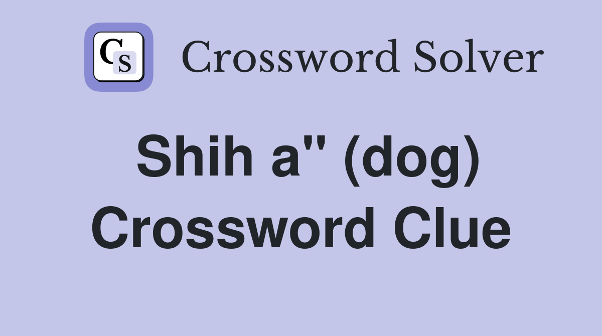Shih a" (dog) Crossword Clue