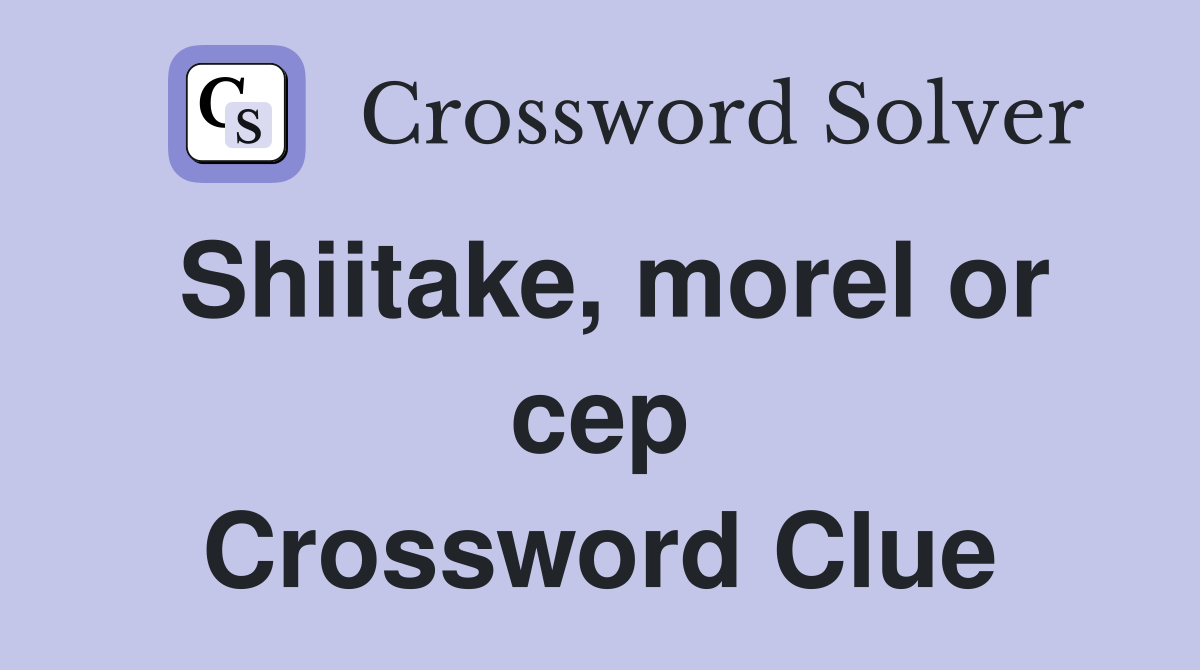 Shiitake, morel or cep Crossword Clue