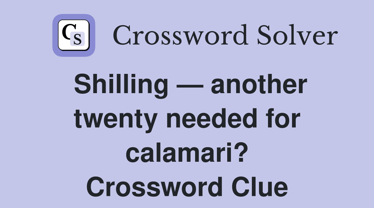 Shilling — another twenty needed for calamari? Crossword Clue