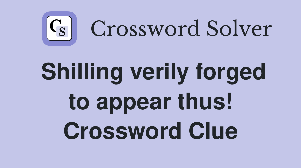 Shilling verily forged to appear thus! Crossword Clue