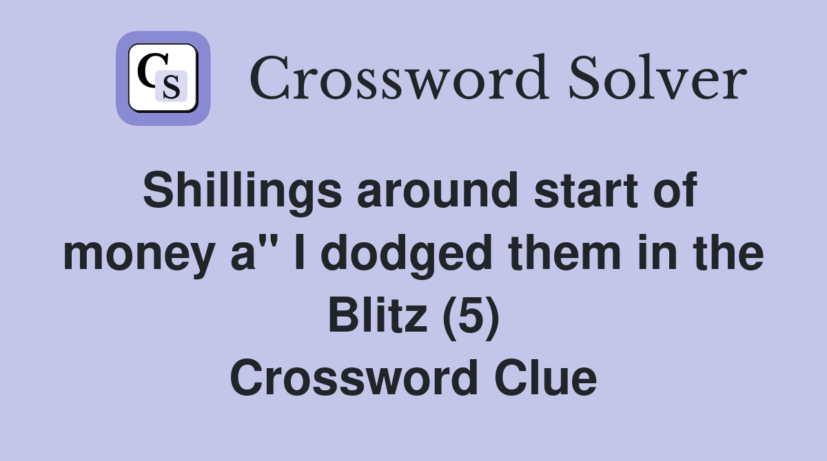 Shillings around start of money a" I dodged them in the Blitz (5) Crossword Clue