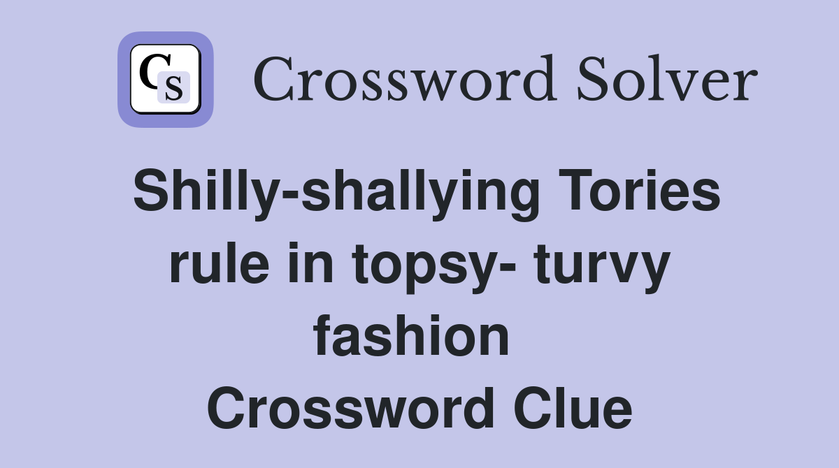 Shilly-shallying Tories rule in topsy- turvy fashion  Crossword Clue
