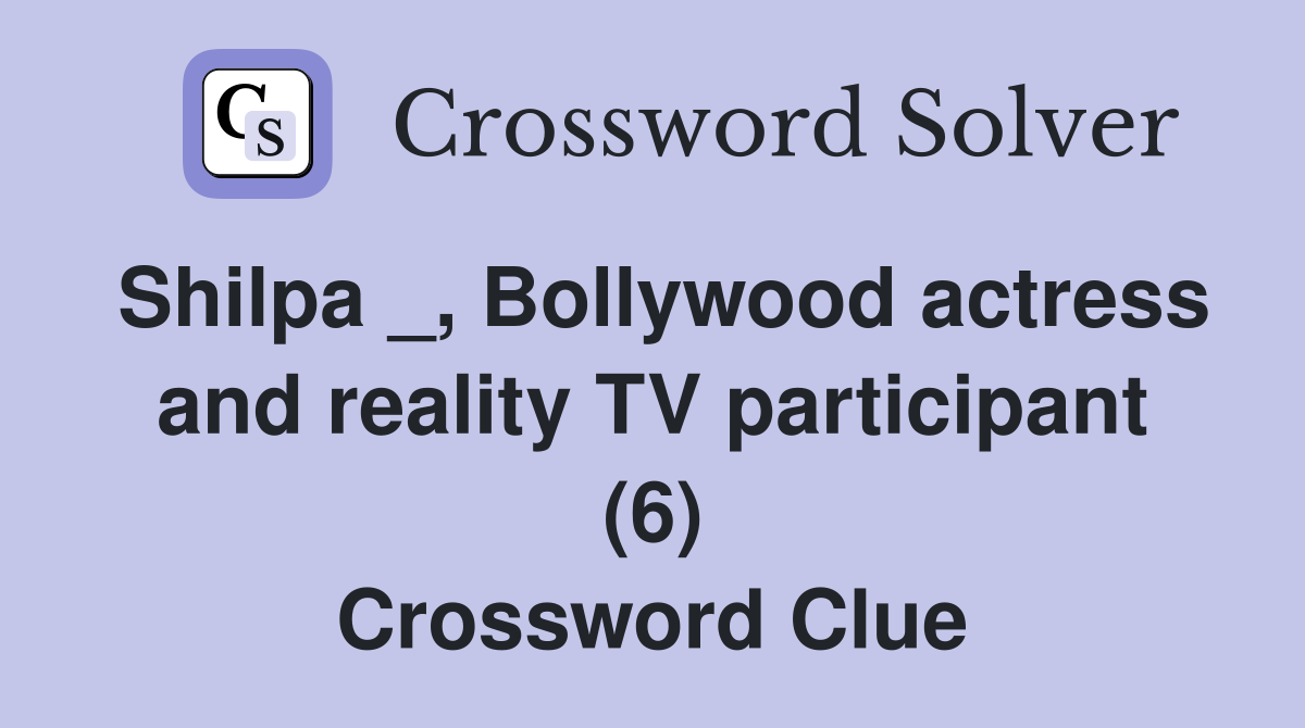 Shilpa _, Bollywood actress and reality TV participant (6) Crossword Clue