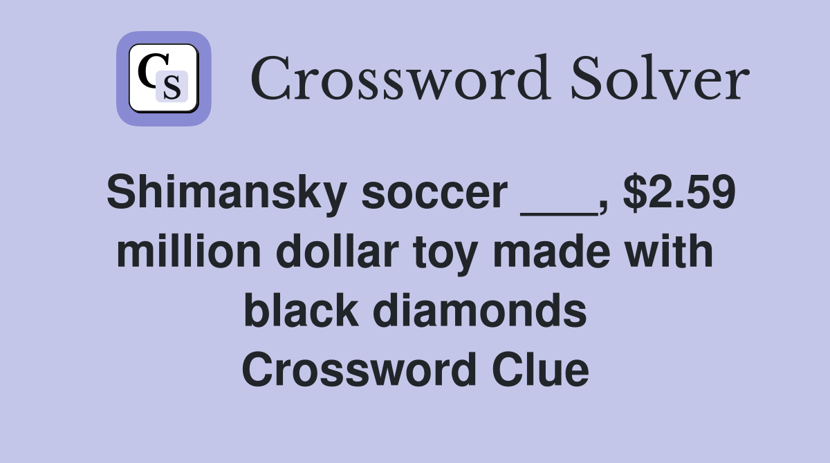 Shimansky soccer ___, $2.59 million dollar toy made with black diamonds Crossword Clue