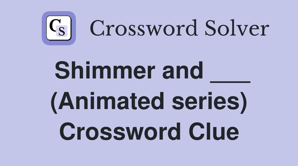 Shimmer and ___ (Animated series) Crossword Clue
