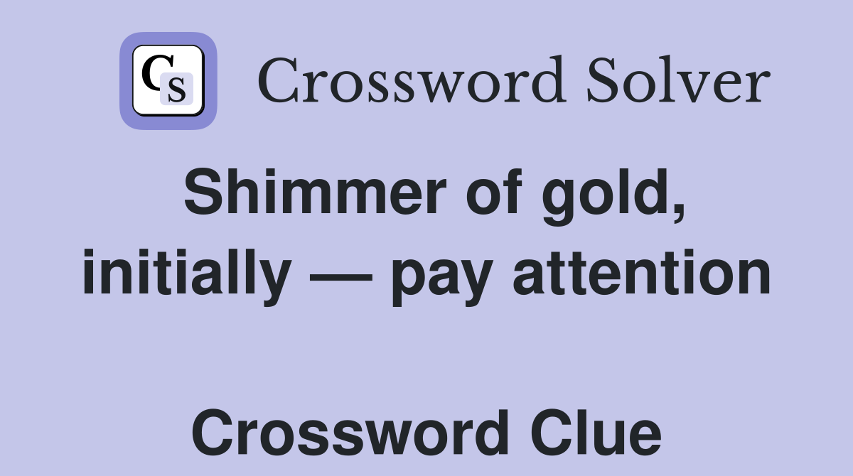 Shimmer of gold, initially — pay attention  Crossword Clue