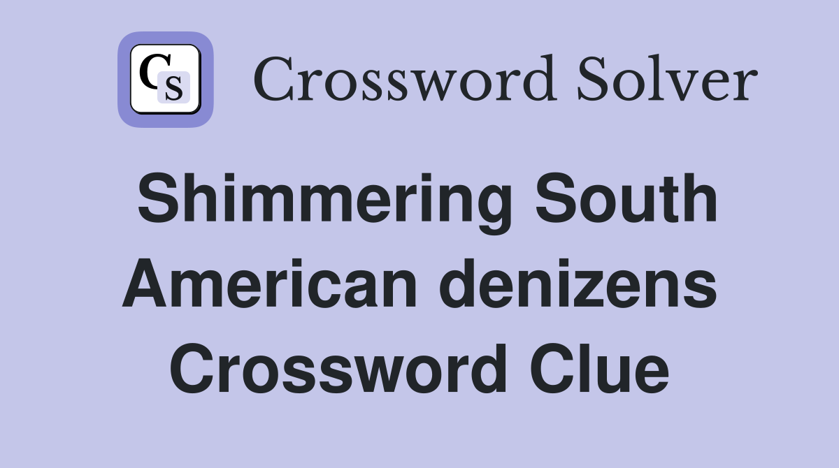 Shimmering South American denizens Crossword Clue