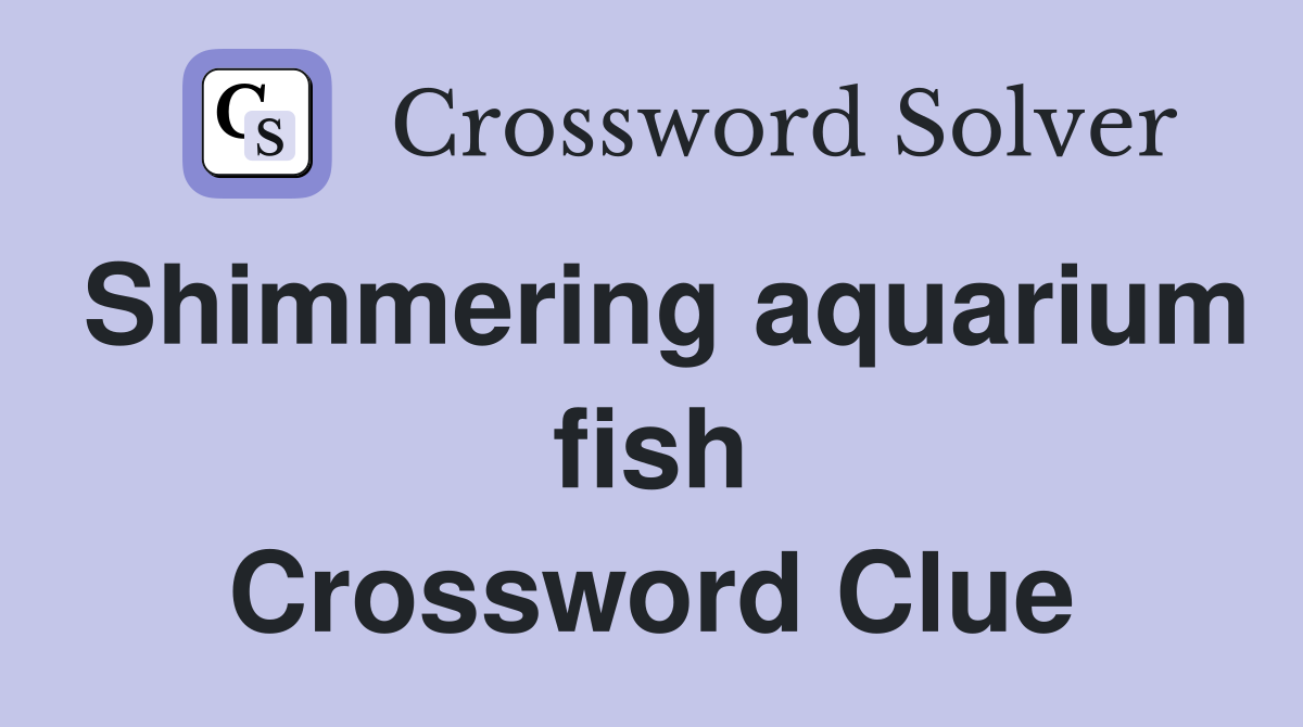Shimmering aquarium fish Crossword Clue