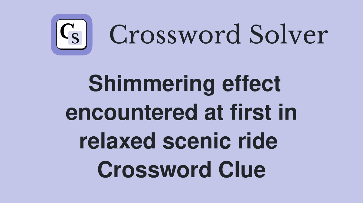 Shimmering effect encountered at first in relaxed scenic ride  Crossword Clue