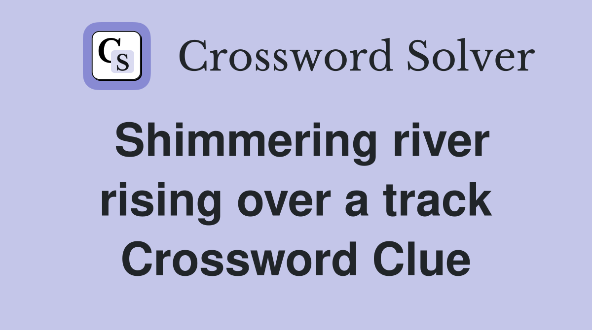 Shimmering river rising over a track Crossword Clue