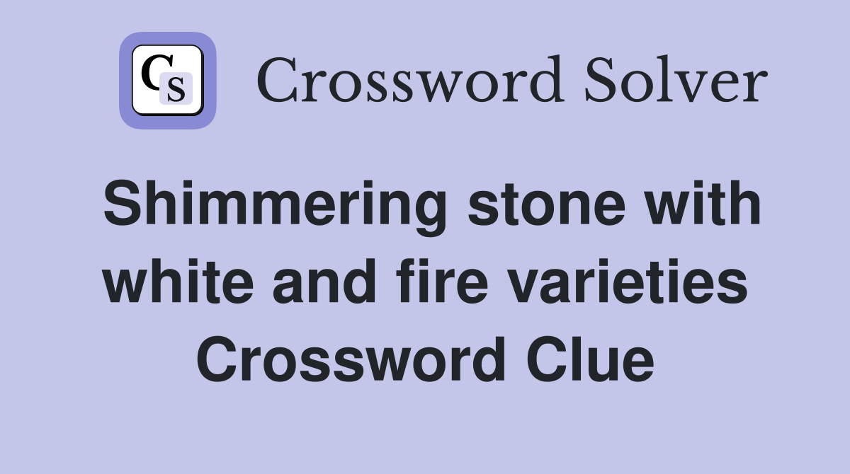 Shimmering stone with white and fire varieties Crossword Clue