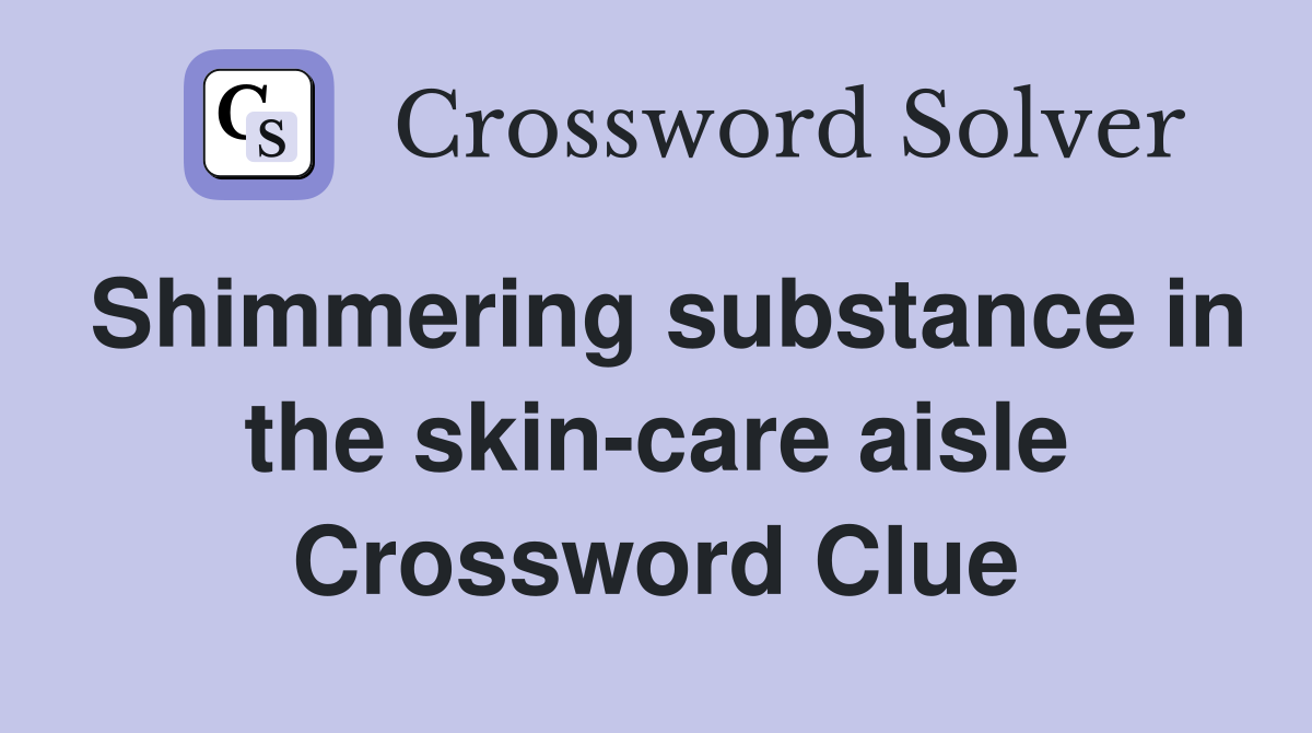 Shimmering substance in the skin-care aisle Crossword Clue