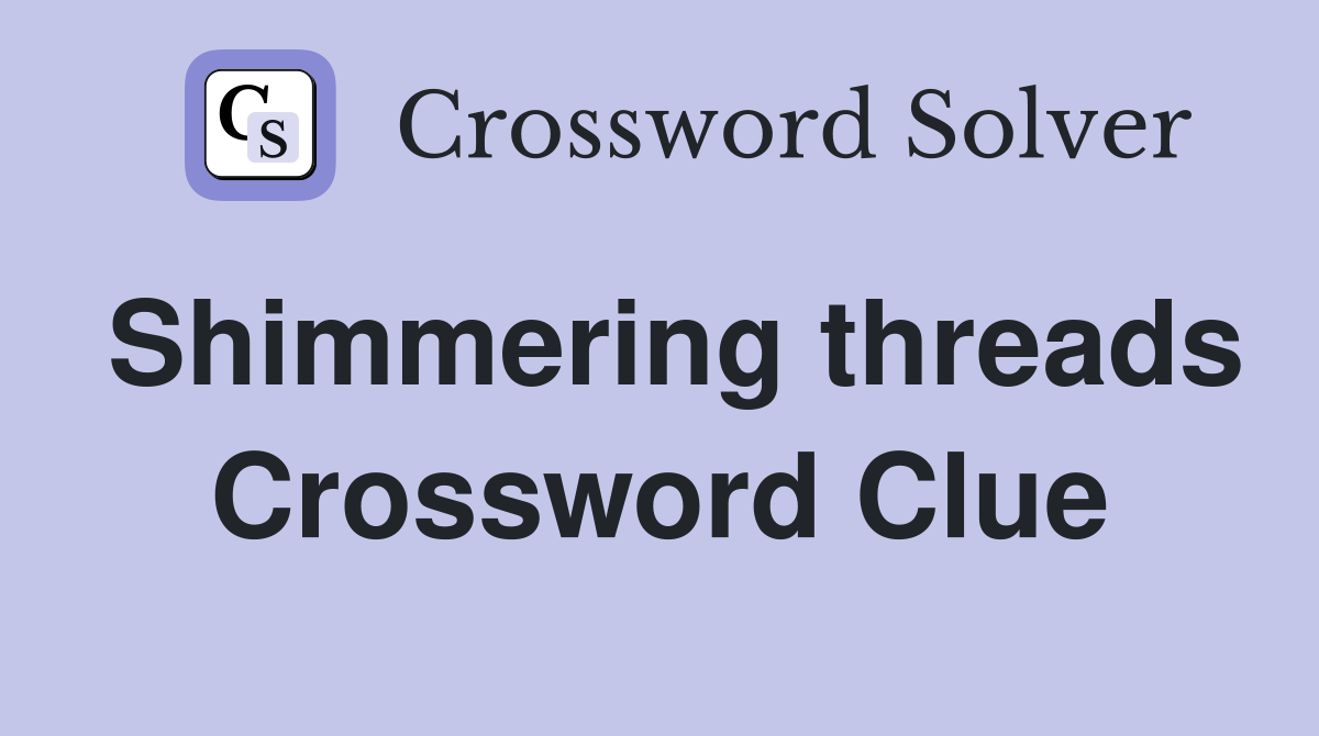 Shimmering threads Crossword Clue