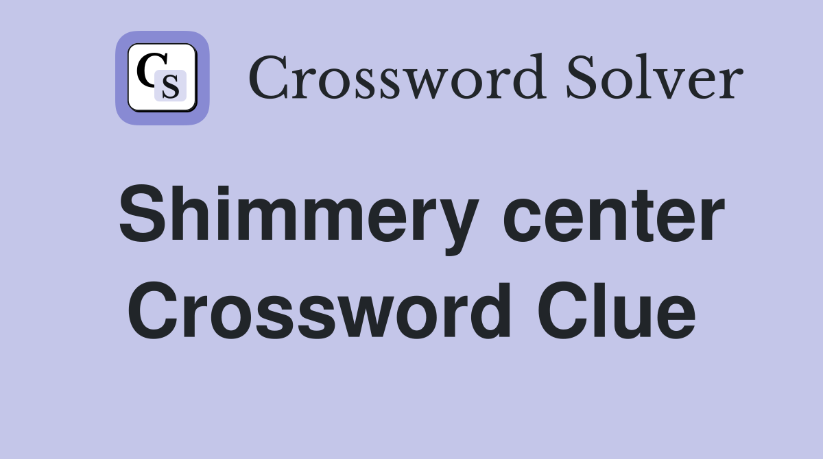 Shimmery center Crossword Clue