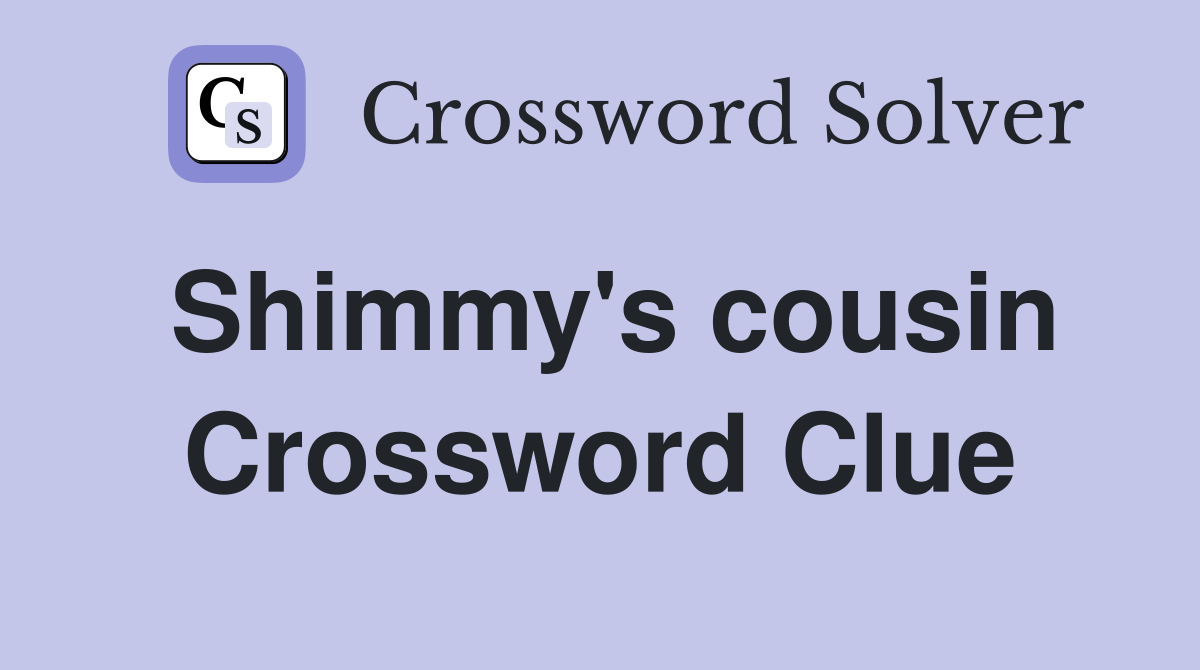 Shimmy's cousin Crossword Clue