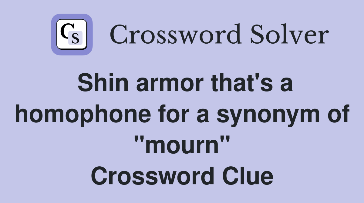 Shin armor that's a homophone for a synonym of "mourn" Crossword Clue