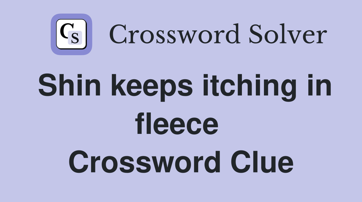 Shin keeps itching in fleece  Crossword Clue