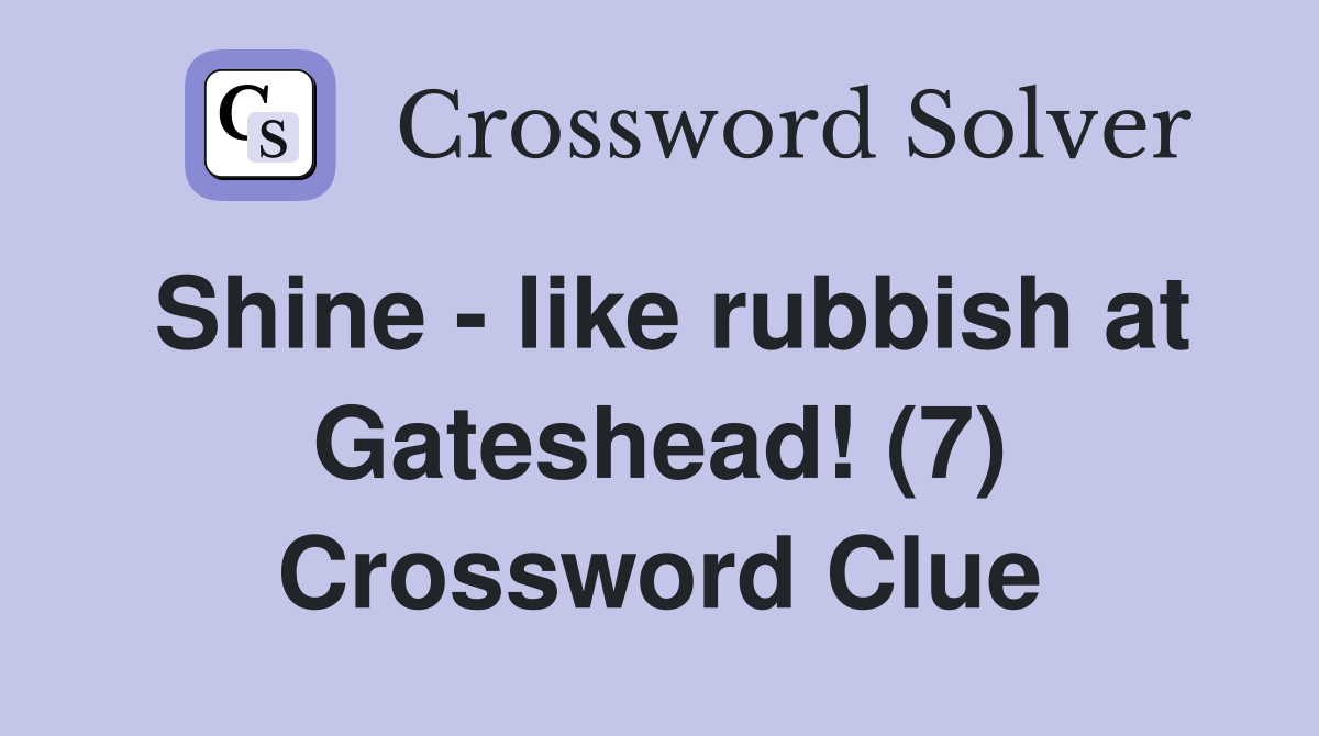 Shine - like rubbish at Gateshead! (7) Crossword Clue